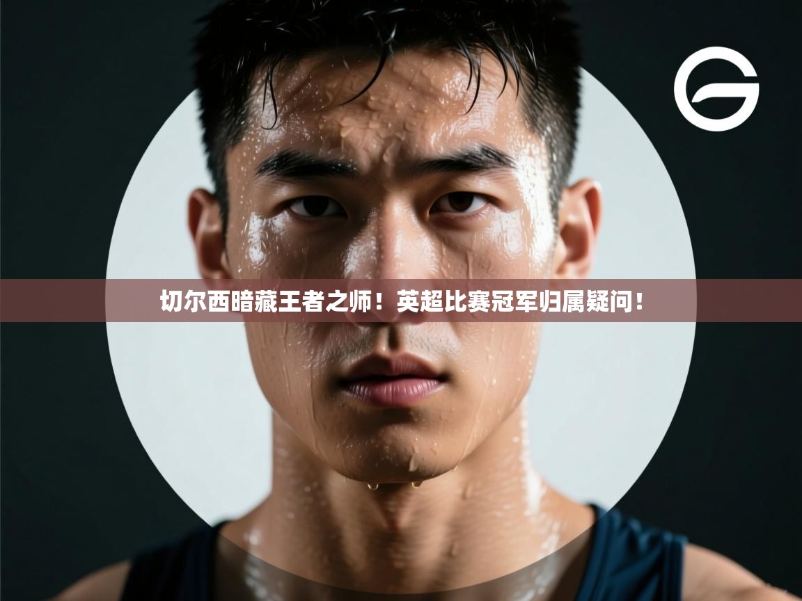 切尔西暗藏王者之师!英超比赛冠军归属疑问! 第1张