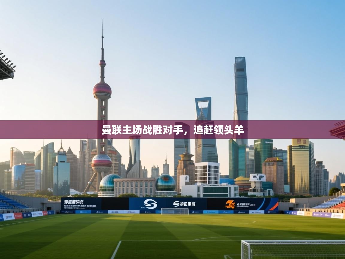 曼联主场战胜对手,追赶领头羊 第2张